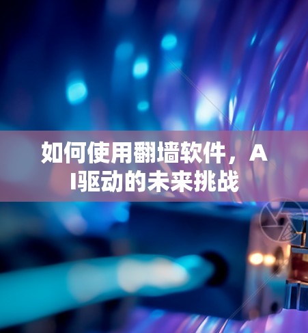 如何使用翻墙软件，AI驱动的未来挑战