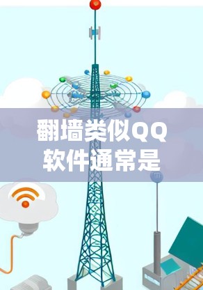 翻墙类似QQ软件通常是指一些功能强大的工具，可以帮助你控制和抓取网络资源，类似于QQ的高级爬虫和钓鱼工具。以下是一些类似QQ软件的推荐，它们通常支持翻墙、钓鱼和网络资源抓取