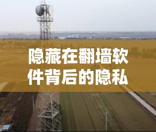 隐藏在翻墙软件背后的隐私陷阱