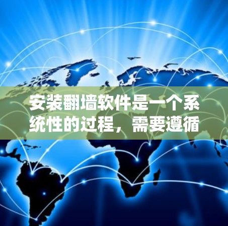 安装翻墙软件是一个系统性的过程，需要遵循以下步骤来确保顺利安装并使用