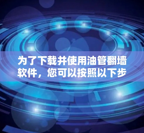 为了下载并使用油管翻墙软件，您可以按照以下步骤操作