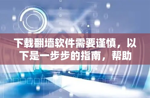 下载翻墙软件需要谨慎，以下是一步步的指南，帮助你顺利完成下载和安装