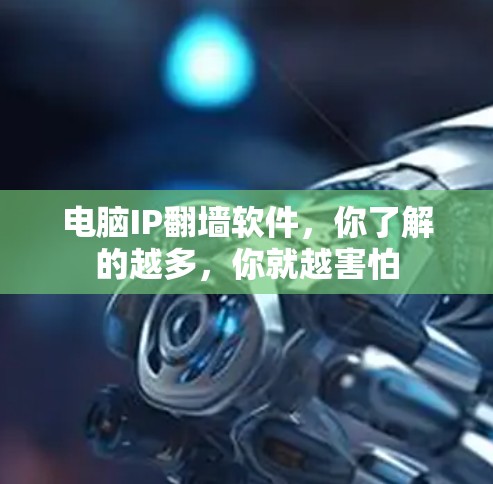 电脑IP翻墙软件，你了解的越多，你就越害怕