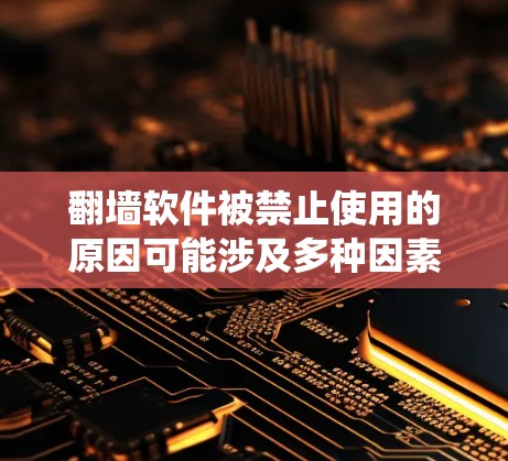 翻墙软件被禁止使用的原因可能涉及多种因素，包括合法使用限制、网络环境变化、软件漏洞、协议错误、版本问题、安全性、使用时间限制、付费模式、兼容性问题、更新维护、以及数据隐私保护。以下是系统的总结