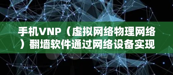 手机VNP(虚拟网络物理网络)翻墙软件通过网络设备实现内部网络与外部网络之间的映射,扩展设备访问范围,减少数据传输。以下是对手机VNP翻墙软件的详细分析和建议 手机VNP(虚拟网络物理网络)翻墙软件通过网络设备实现内部网络与外部网络之间的映射,扩展设备访问范围,减少数据传输。以下是对手机VNP翻墙软件的详细分析和建议