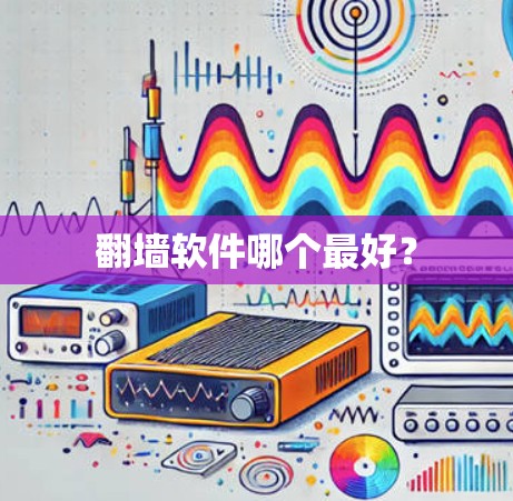 翻墙软件哪个最好？