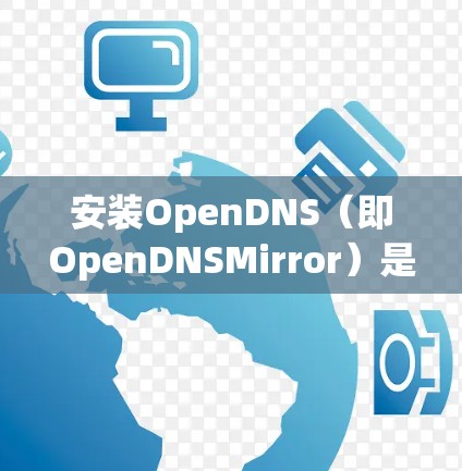 安装OpenDNS（即OpenDNSMirror）是一个用于从旧存储设备切换到新设备或网络的工具。以下是按照步骤详细的操作指南