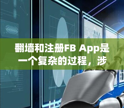 翻墙和注册FB App是一个复杂的过程，涉及多个步骤，需要仔细处理。以下是分步骤的指南