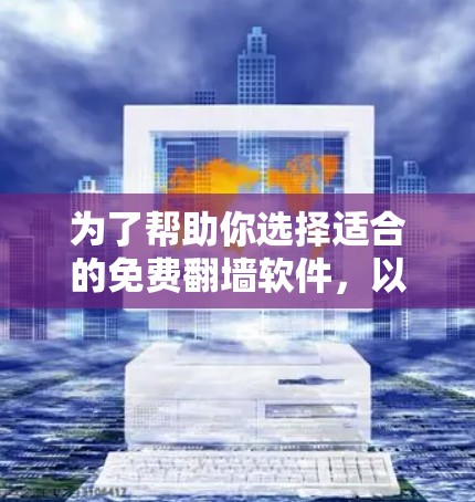 为了帮助你选择适合的免费翻墙软件，以下是一些推荐，结合你的需求进行分析