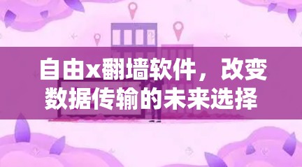 自由x翻墙软件，改变数据传输的未来选择