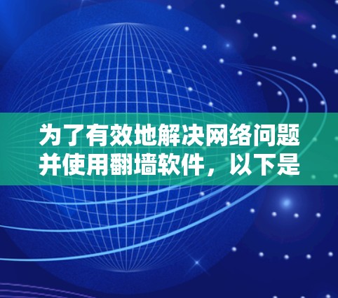 为了有效地解决网络问题并使用翻墙软件，以下是一步步的建议