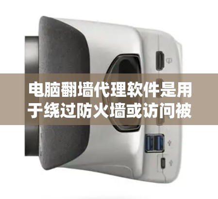 电脑翻墙代理软件是用于绕过防火墙或访问被防火墙阻止的服务器的工具。以下是对这些软件的详细总结