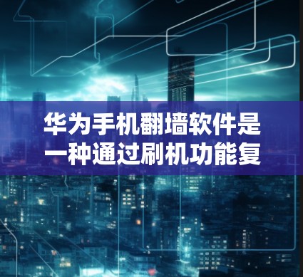华为手机翻墙软件是一种通过刷机功能复制手机存储卡到国外云端，然后下载照片和视频的工具。虽然看起来酷炫，但使用前需谨慎，确保安全性和合法性。以下是对该软件的详细分析