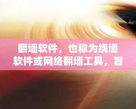 翻墙软件，也称为绕墙软件或网络翻墙工具，旨在帮助用户访问外部互联网，绕过网络限制。以下是对这些翻墙软件的详细总结