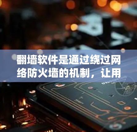 翻墙软件是通过绕过网络防火墙的机制，让用户访问外部网络服务或存储空间的软件。其原理主要包括以下几个方面