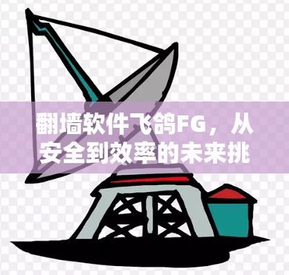 翻墙软件飞鸽FG，从安全到效率的未来挑战