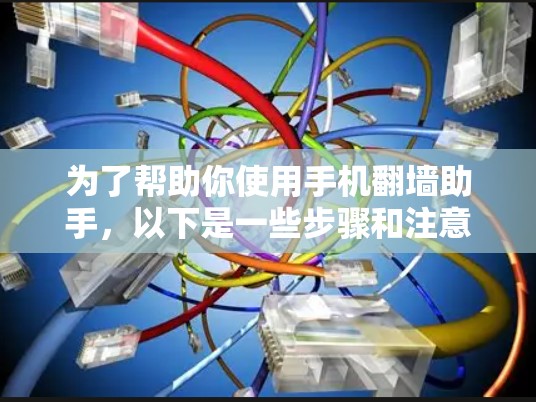 为了帮助你使用手机翻墙助手，以下是一些步骤和注意事项
