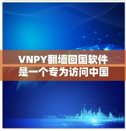 VNPY翻墙回国软件是一个专为访问中国服务器设计的虚拟专用服务器（VPS）工具，旨在提供安全、高效和灵活的访问方式。以下是关于该软件的详细信息