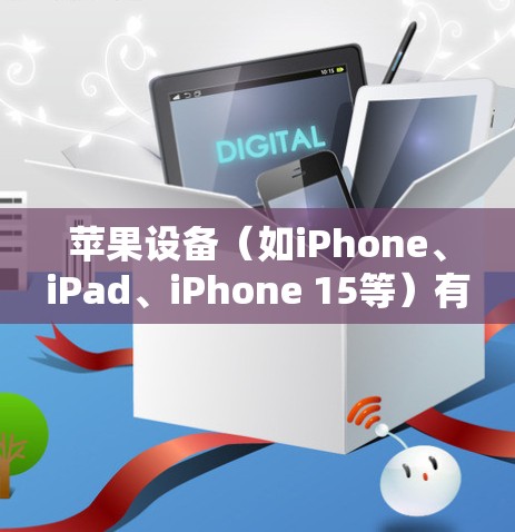 苹果设备（如iPhone、iPad、iPhone 15等）有专门的翻墙软件，这些软件通常位于苹果设备的下载页面或苹果用户服务中。以下是详细的步骤