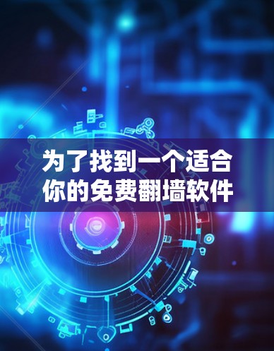 为了找到一个适合你的免费翻墙软件，以下是一些步骤性的总结和建议