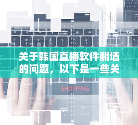 关于韩国直播软件翻墙的问题，以下是一些关键信息