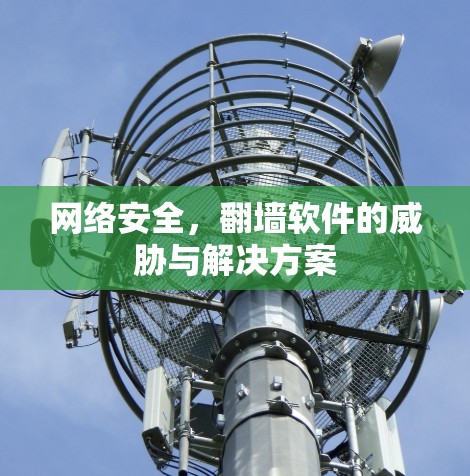网络安全，翻墙软件的威胁与解决方案