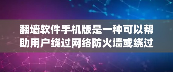 翻墙软件手机版是一种可以帮助用户绕过网络防火墙或绕过网络设备的软件，通常是指手机或电脑上安装的翻墙工具。这些软件通常通过修改IP地址、使用手机App或访问Web端来实现翻墙功能