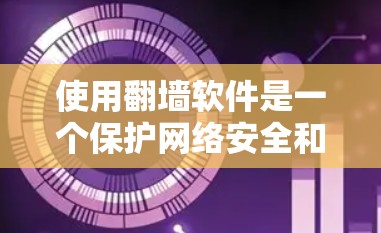 使用翻墙软件是一个保护网络安全和隐私的好方法。以下是一些步骤指南，帮助你有效地使用翻墙软件