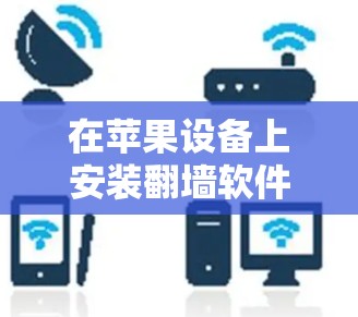 在苹果设备上安装翻墙软件，您可以选择以下几种免费的工具，这些工具功能强大且界面友好