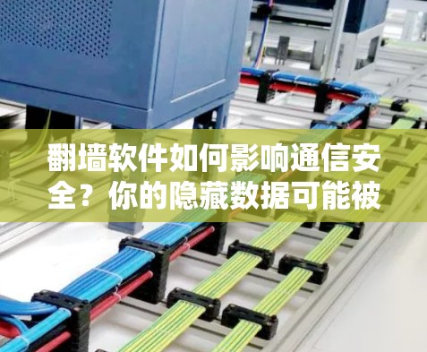 翻墙软件如何影响通信安全？你的隐藏数据可能被发现