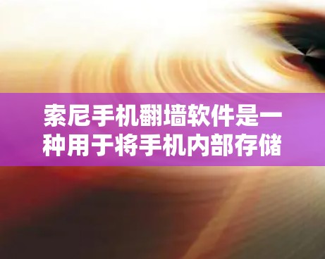 索尼手机翻墙软件是一种用于将手机内部存储的图片、视频等转移到其他设备上的工具。虽然它在某些情况下可以提供便利，但也存在潜在的高风险因素。以下是对该技术的详细分析和总结