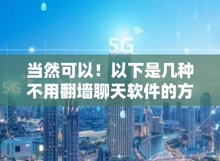 当然可以！以下是几种不用翻墙聊天软件的方法