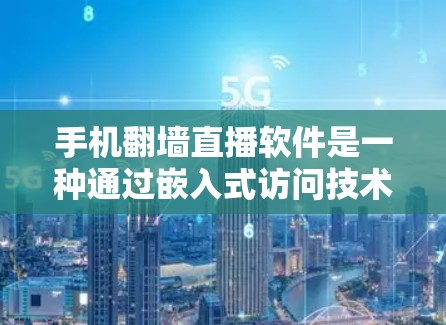 手机翻墙直播软件是一种通过嵌入式访问技术，将视频或直播内容的URL嵌入到视频的两边栏或底部，供用户观看的界面。以下是对这些软件的详细分析和建议