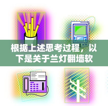 根据上述思考过程，以下是关于兰灯翻墙软件的详细解答