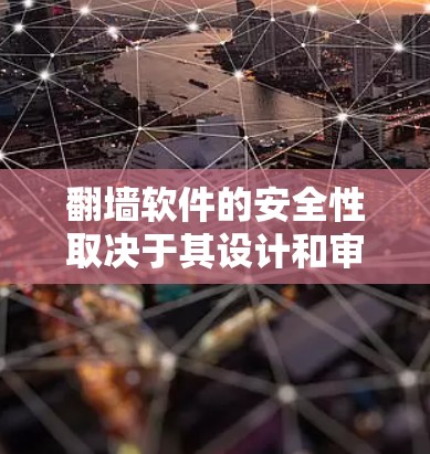 翻墙软件的安全性取决于其设计和审查机制。以下是一些安全可靠的翻墙软件推荐