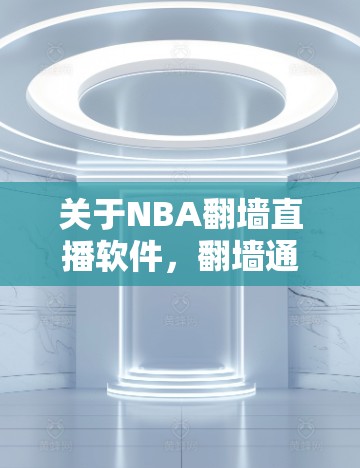 关于NBA翻墙直播软件，翻墙通常指的是通过技术手段将NBA的网络服务器地址进行翻墙，以允许用户访问NBA的直播、比赛和其他内容。以下是关于NBA翻墙相关的软件推荐和步骤
