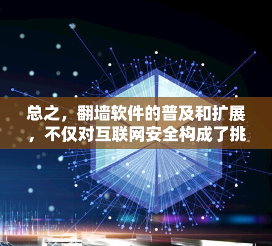 总之，翻墙软件的普及和扩展，不仅对互联网安全构成了挑战，还对社会和经济产生了深远影响。我们需要采取科学有效的措施，保护用户和社会的隐私和安全，同时推动互联网的健康发展