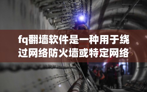 fq翻墙软件是一种用于绕过网络防火墙或特定网络设备限制的工具，旨在访问远程网站、文件或设备。以下是关于fq翻墙软件的详细信息