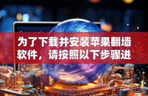为了下载并安装苹果翻墙软件，请按照以下步骤进行