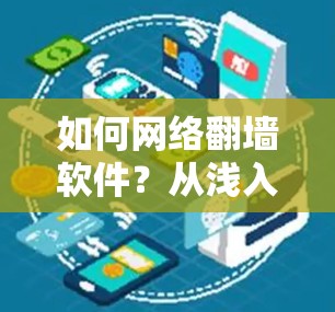 如何网络翻墙软件？从浅入深解析常见的网络翻墙软件及其使用
