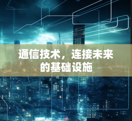 通信技术，连接未来的基础设施
