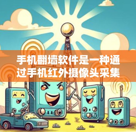 手机翻墙软件是一种通过手机红外摄像头采集物联网设备的数据，将其传输到手机设备上的一种技术。以下是对此问题的详细解答