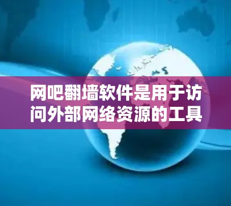 网吧翻墙软件是用于访问外部网络资源的工具，通常由网吧提供。以下是一步步的建议