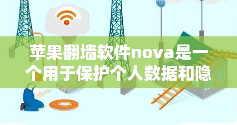 苹果翻墙软件nova是一个用于保护个人数据和隐私的软件工具，旨在防止未经授权的访问。如果你在使用时遇到问题，以下是一个详细的步骤指南，帮助你顺利使用 nova